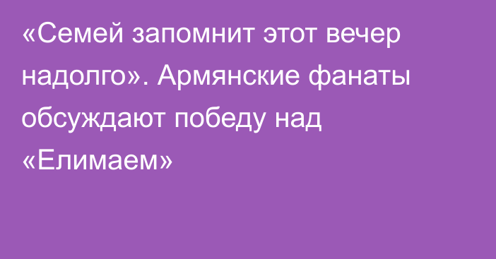 «Семей запомнит этот вечер надолго». Армянские фанаты обсуждают победу над «Елимаем»