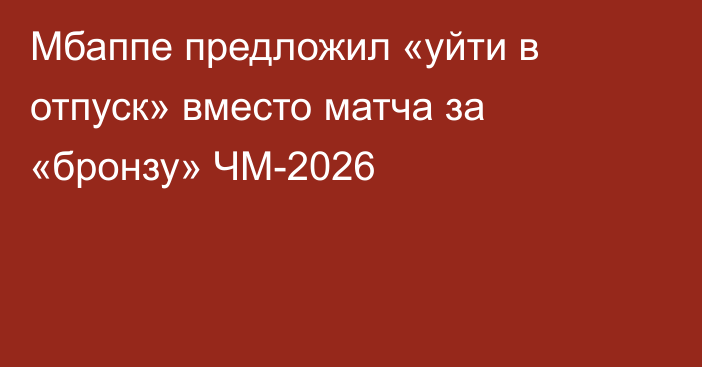 Мбаппе предложил «уйти в отпуск» вместо матча за «бронзу» ЧМ-2026