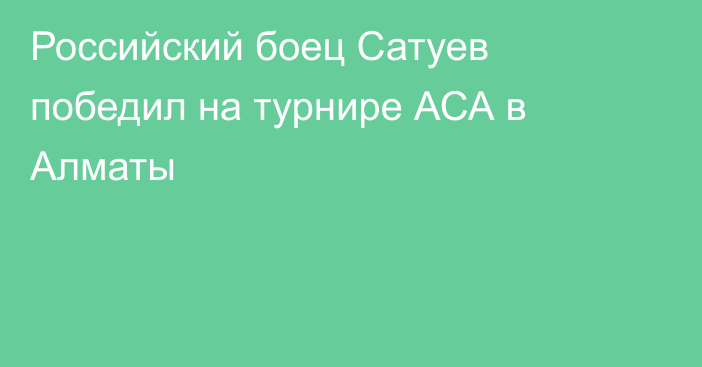 Российский боец Сатуев победил на турнире АСА в Алматы
