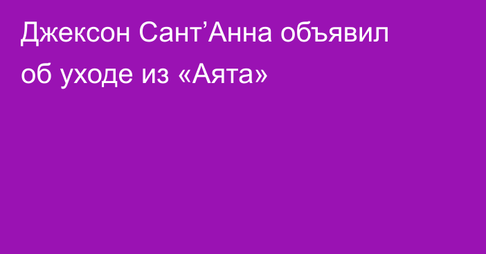 Джексон Сант’Анна объявил об уходе из «Аята»