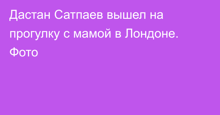 Дастан Сатпаев вышел на прогулку с мамой в Лондоне. Фото