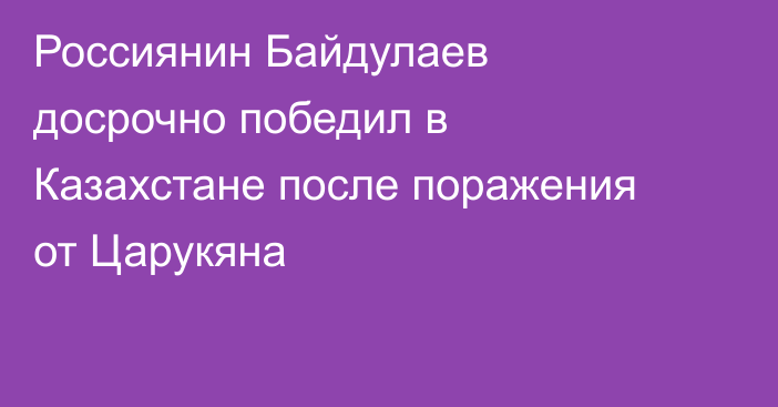 Россиянин Байдулаев досрочно победил в Казахстане после поражения от Царукяна