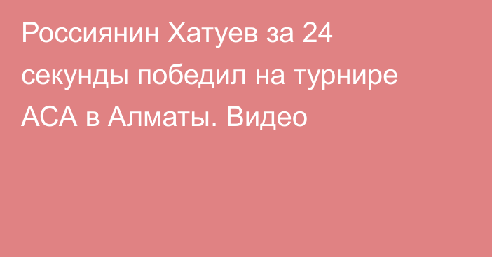 Россиянин Хатуев за 24 секунды победил на турнире АСА в Алматы. Видео
