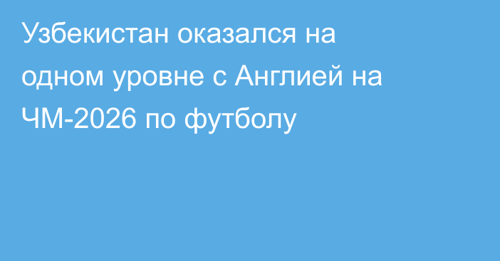 Узбекистан оказался на одном уровне с Англией на ЧМ-2026 по футболу