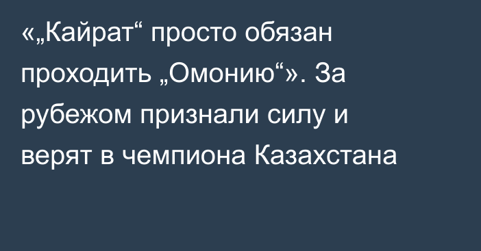 «„Кайрат“ просто обязан проходить „Омонию“». За рубежом признали силу и верят в чемпиона Казахстана