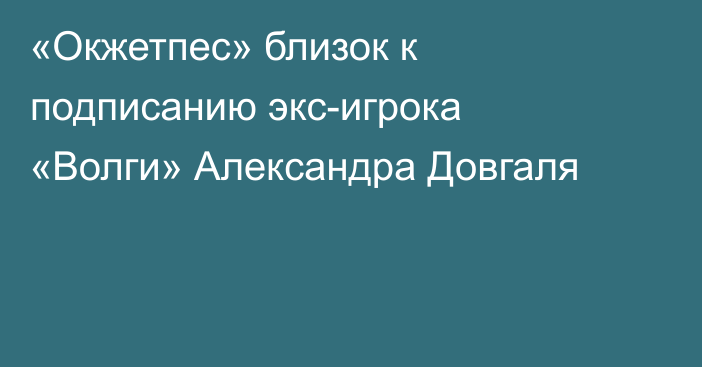 «Окжетпес» близок к подписанию экс-игрока «Волги» Александра Довгаля