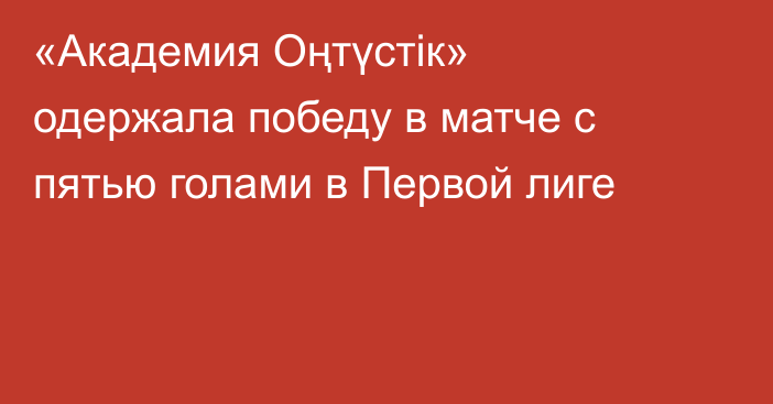«Академия Оңтүстік» одержала победу в матче с пятью голами в Первой лиге