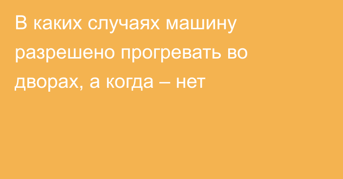 В каких случаях машину разрешено прогревать во дворах, а когда – нет