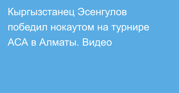 Кыргызстанец Эсенгулов победил нокаутом на турнире АСА в Алматы. Видео
