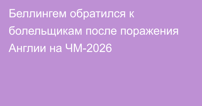 Беллингем обратился к болельщикам после поражения Англии на ЧМ-2026