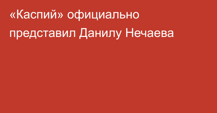 «Каспий» официально представил Данилу Нечаева