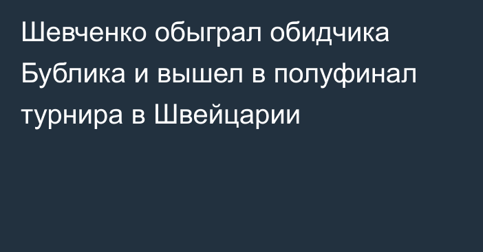 Шевченко обыграл обидчика Бублика и вышел в полуфинал турнира в Швейцарии