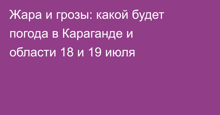 Жара и грозы: какой будет погода в Караганде и области 18 и 19 июля
