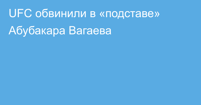 UFC обвинили в «подставе» Абубакара Вагаева