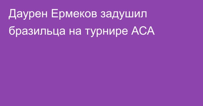 Даурен Ермеков задушил бразильца на турнире АСА
