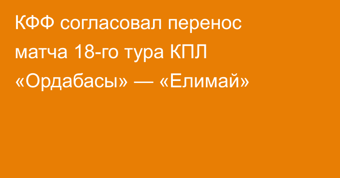 КФФ согласовал перенос матча 18-го тура КПЛ «Ордабасы» — «Елимай»