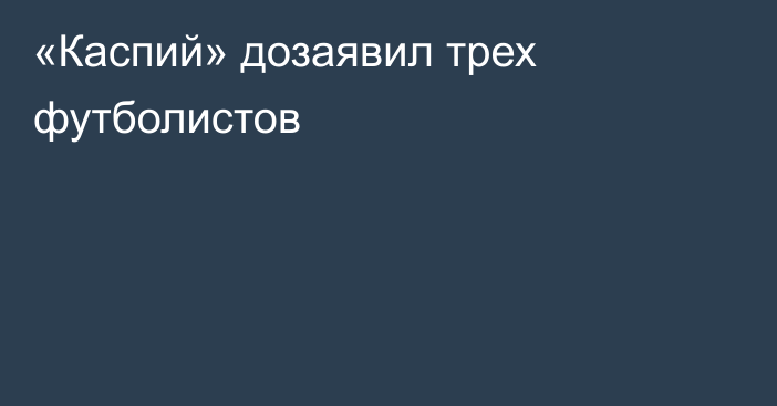 «Каспий» дозаявил трех футболистов