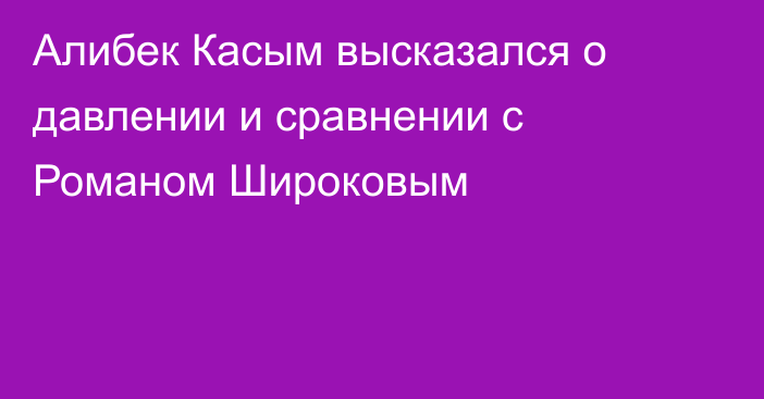 Алибек Касым высказался о давлении и сравнении с Романом Широковым