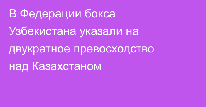 В Федерации бокса Узбекистана указали на двукратное превосходство над Казахстаном