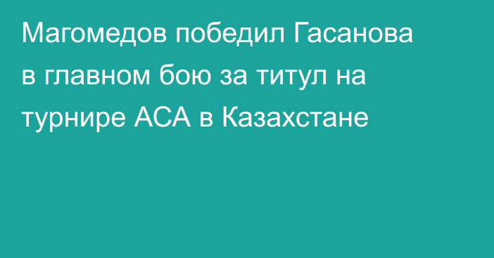 Магомедов победил Гасанова в главном бою за титул на турнире АСА в Казахстане