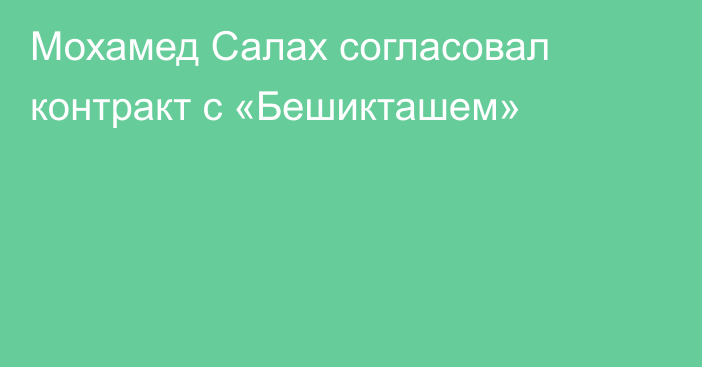 Мохамед Салах согласовал контракт с «Бешикташем»
