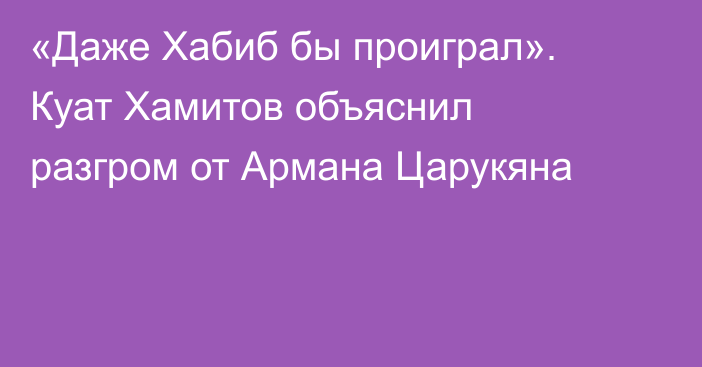 «Даже Хабиб бы проиграл». Куат Хамитов объяснил разгром от Армана Царукяна