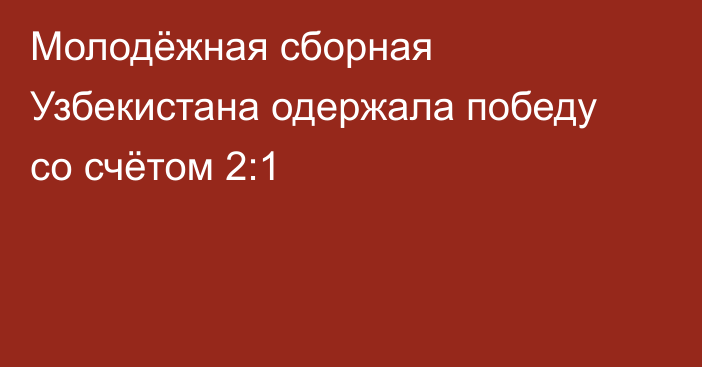 Молодёжная сборная Узбекистана одержала победу со счётом 2:1