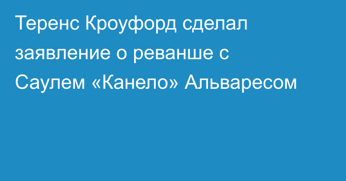 Теренс Кроуфорд сделал заявление о реванше с Саулем «Канело» Альваресом