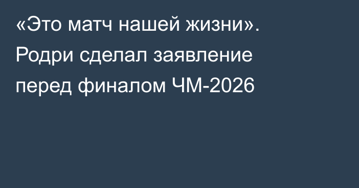 «Это матч нашей жизни». Родри сделал заявление перед финалом ЧМ-2026