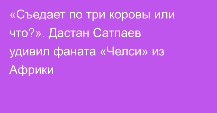 «Съедает по три коровы или что?». Дастан Сатпаев удивил фаната «Челси» из Африки