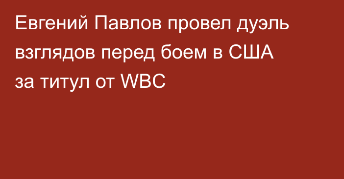Евгений Павлов провел дуэль взглядов перед боем в США за титул от WBC