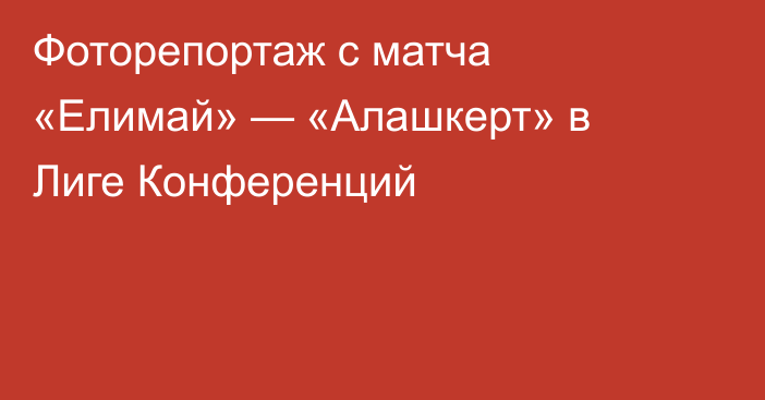 Фоторепортаж с матча «Елимай» — «Алашкерт» в Лиге Конференций