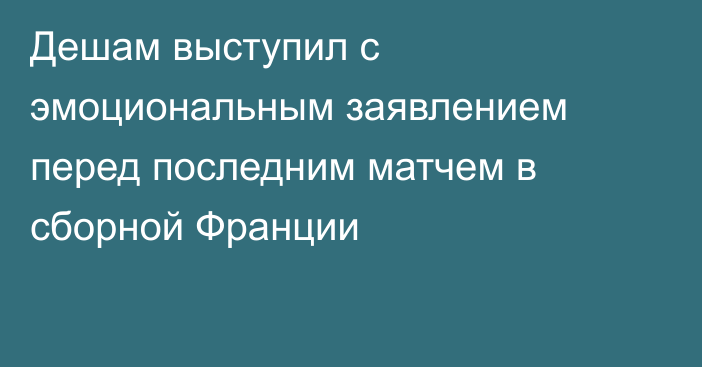 Дешам выступил с эмоциональным заявлением перед последним матчем в сборной Франции