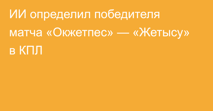 ИИ определил победителя матча «Окжетпес» — «Жетысу» в КПЛ