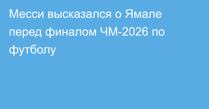 Месси высказался о Ямале перед финалом ЧМ-2026 по футболу