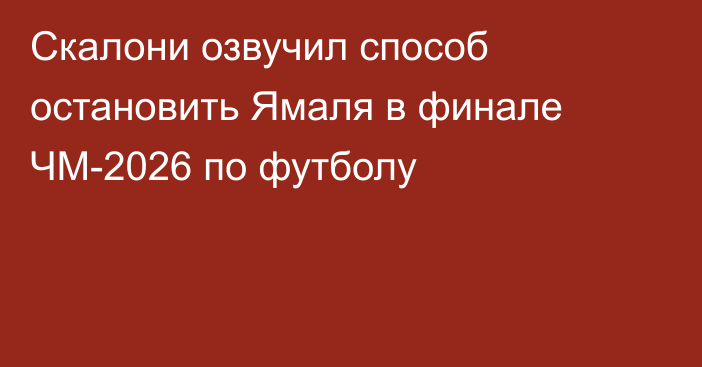 Скалони озвучил способ остановить Ямаля в финале ЧМ-2026 по футболу