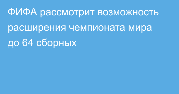 ФИФА рассмотрит возможность расширения чемпионата мира до 64 сборных