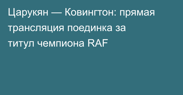 Царукян — Ковингтон: прямая трансляция поединка за титул чемпиона RAF