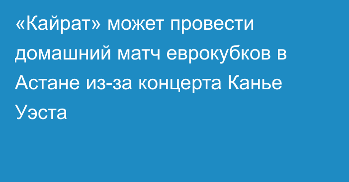 «Кайрат» может провести домашний матч еврокубков в Астане из-за концерта Канье Уэста