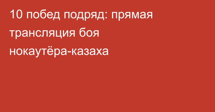 10 побед подряд: прямая трансляция боя нокаутёра-казаха