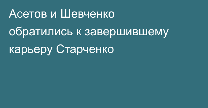 Асетов и Шевченко обратились к завершившему карьеру Старченко