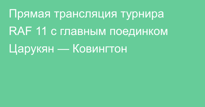 Прямая трансляция турнира RAF 11 с главным поединком Царукян — Ковингтон