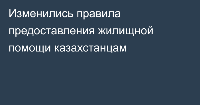 Изменились правила предоставления жилищной помощи казахстанцам