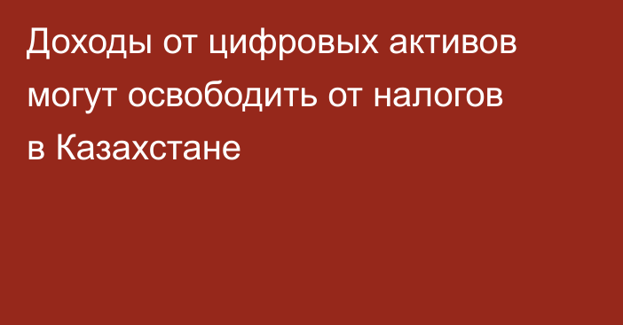 Доходы от цифровых активов могут освободить от налогов в Казахстане