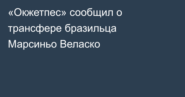 «Окжетпес» сообщил о трансфере бразильца Марсиньо Веласко