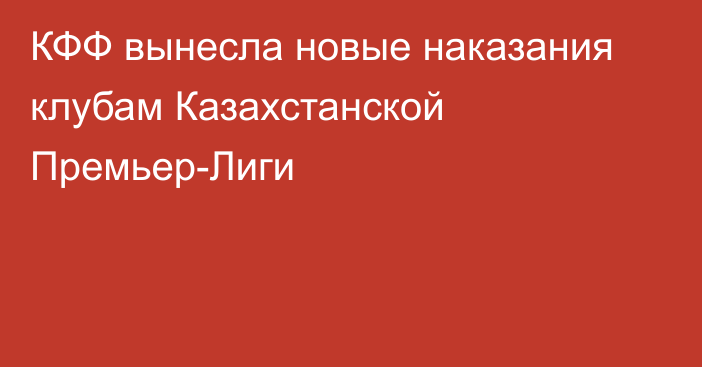КФФ вынесла новые наказания клубам Казахстанской Премьер-Лиги