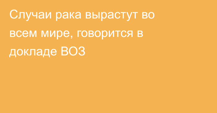 Случаи рака вырастут во всем мире, говорится в докладе ВОЗ