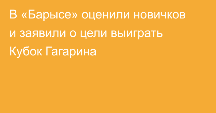 В «Барысе» оценили новичков и заявили о цели выиграть Кубок Гагарина