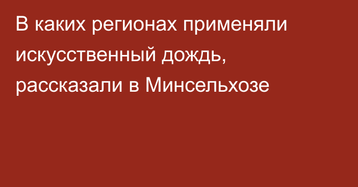 В каких регионах применяли искусственный дождь, рассказали в Минсельхозе