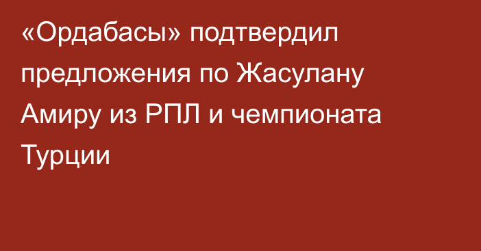 «Ордабасы» подтвердил предложения по Жасулану Амиру из РПЛ и чемпионата Турции